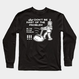 Don't Be Part of The Problem Be The Entire Problem - 2 Long Sleeve T-Shirt